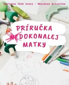 Starostlivosť o dieťa, zdravie dieťaťa Príručka (ne)dokonalej matky - Iveta Bartalos Tóth