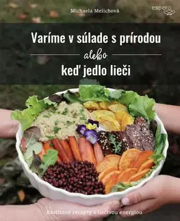 Kuchárky - ostatné Varíme v súlade s prírodou alebo keď jedlo lieči - Michaela Melichová