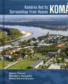 Encyklopédie, obrazové publikácie Komárno a okolie z neba - Komárno And Its Surroundings From Heaven - Kolektív autorov