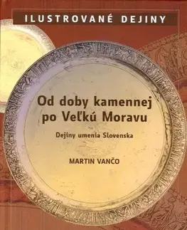 Dejiny, teória umenia Od doby kamennej po Veľkú Moravu - Martin Vančo