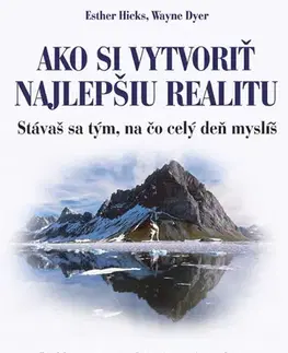 Ezoterika - ostatné Ako si vytvoriť najlepšiu realitu - Esther Hicks,Wayne Dyer