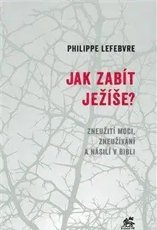 Biblie, biblistika Jak zabít Ježíše - Philippe Lefebvre