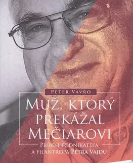 Biografie - ostatné Muž, ktorý prekážal Mečiarovi - Príbeh podnikateľa a filantropa Petra Vajdu - Peter Vavro