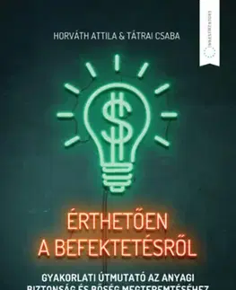 Financie, finančný trh, investovanie Érthetően a befektetésről - Gyakorlati útmutató az anyagi biztonság és bőség megteremtéséhez - Attila Horváth,Csaba Tátrai