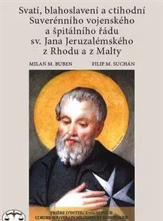 Kresťanstvo Svatí, blahoslavení a ctihodní Suverénního vojenského a špitálního řádu sv. Jana Jeruzalémského z Rhodu a z Malty - Milan M. Buben,Filip M. Suchán