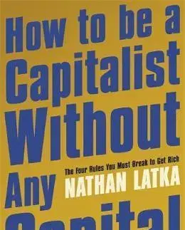 Ekonómia, manažment - ostatné How to Be a Capitalist Without Any Capital - Nathan Latka