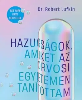 Medicína - ostatné Hazugságok, amiket az orvosi egyetemen tanítottam - Dr. Robert Lufkin
