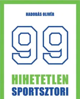 Šport - ostatné 99 hihetetlen sportsztori - Legendák érdekességek a sportbiznisz világából röviden - Olivér Hadobás