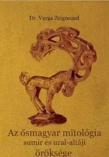 História - ostatné Az ősmagyar mitológia sumir és ural-altáji öröksége - Zsigmond Varga, Dr.