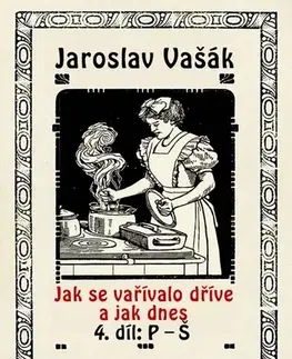 Kuchárky - ostatné Jak se vařívalo kdysi a jak dnes, 4. díl, P-Š - Jaroslav Vašák