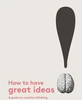 Psychológia, etika How to Have Great Ideas - A Guide to Creative Thinking and Problem Solving - John Ingledew
