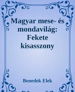 Svetová beletria Magyar mese- és mondavilág: A fekete kisasszony - Elek Benedek