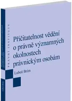 Právo ČR Přičitatelnost vědění o právně významných okolnostech právnickým osobám - Luboš Brim