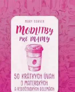 Kresťanstvo Modlitby pre mamy - 50 krátkych úvah o materských a rodičovských dilemách - Mary Carver