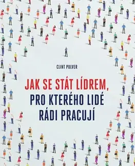 Biznis a kariéra Jak se stát lídrem, pro kterého lidé rádi pracují - Clint Pulver