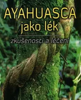 Alternatívna medicína - ostatné Ayahuasca jako lék - zkušenosti a léčení - Ralph Metzner