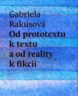 Literárna veda, jazykoveda Od prototextu k textu a od reality k fikcii - Gabriela Rakúsová