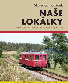História - ostatné Naše lokálky - Místní dráhy v Čechách, na Moravě a ve Slezsku - Stanislav Pavlíček