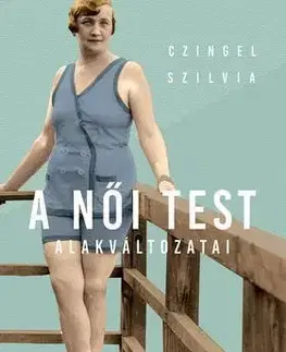 O mužoch a ženách A női test alakváltozatai 1880-1945 - Szilvia Czingel