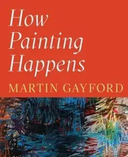 Maliarstvo, grafika How Painting Happens (and Why it Matters) - Martin Gayford