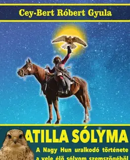 Historické romány Atilla sólyma - A nagy hun uralkodó története a vele élő sólyom szemszögéből - Cey-Bert Róbert Gyula