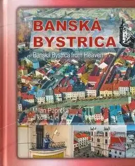 Obrazové publikácie Banská Bystrica z neba - Banská Bystrica from Heaven - Milan Paprčka,Kolektív autorov