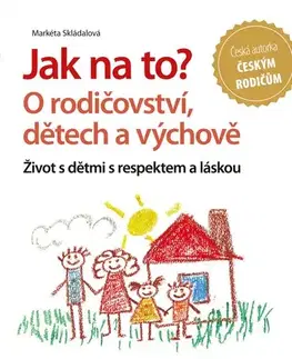 Pedagogika, vzdelávanie, vyučovanie Jak na to? O rodičovství, dětech a výchově - Markéta Skládalová