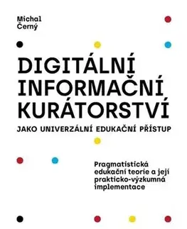 Pedagogika, vzdelávanie, vyučovanie Digitální informační kurátorství jako univerzální edukační přístup (2. přepracované vydání) - Michal Černý