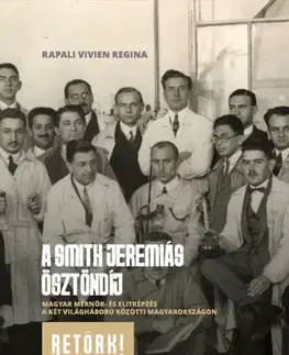 História - ostatné A Smith Jeremiás Ösztöndíj - Magyar mérnök- és elitképzés a két világháború közötti Magyarországon - Vivien Rapali