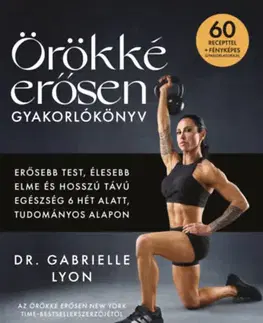 Zdravie, životný štýl - ostatné Örökké erősen gyakorlókönyv - Erősebb test, élesebb elme és hosszú távú egészség 6 hét alatt, tudományos alapon - Dr. Gabrielle Lyon