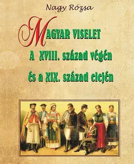 Sociológia, etnológia Magyar viselet a XVIII. század végén és a XIX. század elején - Rózsa Nagy