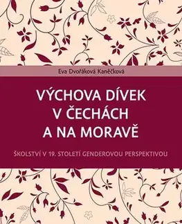 Pedagogika, vzdelávanie, vyučovanie Výchova dívek v Čechách a na Moravě (Školství v 19. století genderovou perspektivou) - Eva Dvořáková Kaněčková