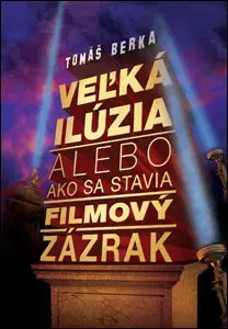 Film - encyklopédie, ročenky Veľká ilúzia alebo ako sa stavia filmový zázrak - Tomáš Berka