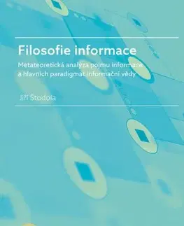 Pre vysoké školy Filosofie informace – metateoretická analýza pojmu informace a hlavních paradigmat informační vědy - Jiří Stodola