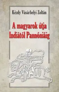 Pravek A magyarok útja Indiától Pannóniáig - Magyar őstörténeti tanulmány - Zoltán Kézdy Vásárhelyi, Dr.