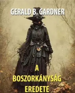Mágia a okultizmus A boszorkányság eredete - Gerald Brousseau Gardner