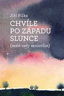 Psychológia, etika Chvíle po západu slunce (malé rady seniorům) - Jiří Pilka