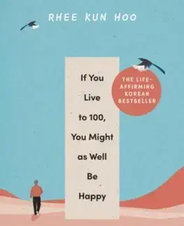 Rozvoj osobnosti If You Live To 100, You Might As Well Be Happy - Rhee Kun Hoo,Suphil Lee Park