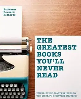 Literárna veda, jazykoveda, slovníky The Greatest Books You'll Never Read : Unpublished Masterpieces by the World's Greatest Writers - Bernard Richards