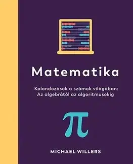Matematika, logika Matematika - Kalandozások a számok világában: Az algebrától az algoritmusokig - Michael Willers