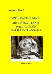 Filozofia Szókratész ma is milliókat tanít avagy a lélek halhatatlansága - Varsányi József (szerk.)