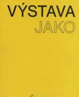 Výtvarné umenie Výstava jako médium. České umění 1957–1999 - Pavlína Morganová