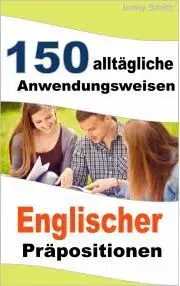 Jazykové učebnice - ostatné 150 alltägliche Anwendungsweisen Englischer Präpositionen - Jenny Smith