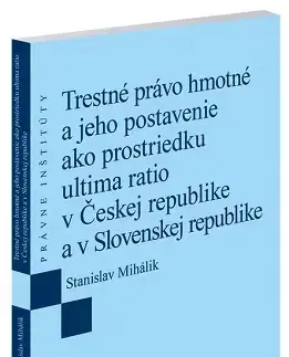 Trestné právo Trestné právo hmotné a jeho postavenie ako prostriedku ultima ratio v Českej republike a v Slovenskej republike - Stanislav Mihálik
