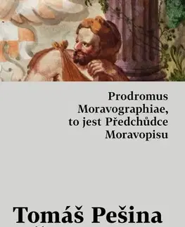 Slovenské a české dejiny Prodromus Moravographiae, to jest Předchůdce Moravopisu - Tomáš Pešina z Čechorodu