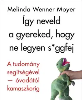 Výchova, cvičenie a hry s deťmi Így neveld a gyereked, hogy ne legyen s*ggfej - A tudomány segítségével-óvodától kamaszkorig - Melinda Wennerová Moyerová