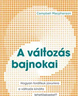 Rozvoj osobnosti A változás bajnokai - Hogyan fordítsuk javunkra a változás kínálta lehetőségeket? - Campbell Macpherson