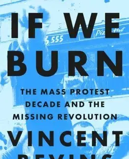 Politológia If We Burn: The Mass Protest Decade and the Missing Revolution - Vincent Bevins