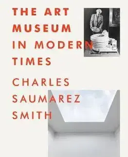 Dejiny, teória umenia The Art Museum in Modern Times - Charles Saumarez Smith