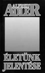 Psychológia, etika, logika Életünk jelentése - Alfred Adler